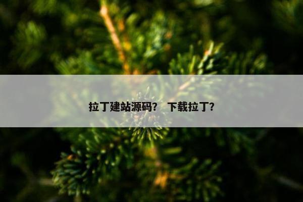 拉丁建站源码？ 下载拉丁？