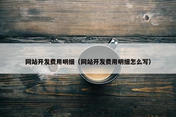 网站开发费用明细（网站开发费用明细怎么写）