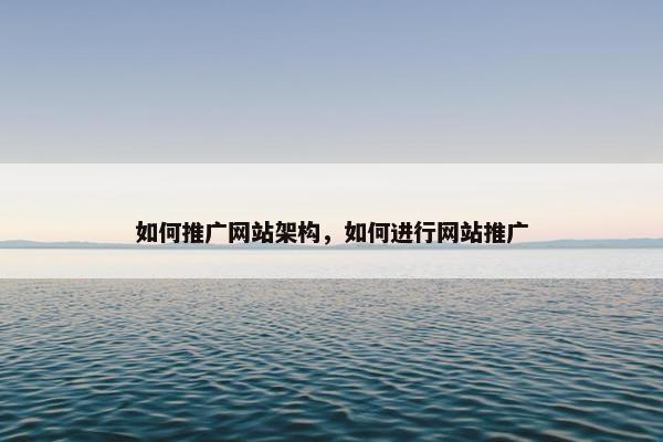 如何推广网站架构，如何进行网站推广