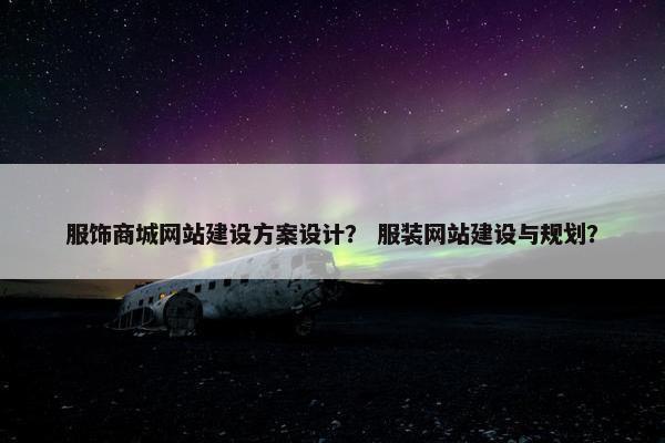 服饰商城网站建设方案设计？ 服装网站建设与规划？