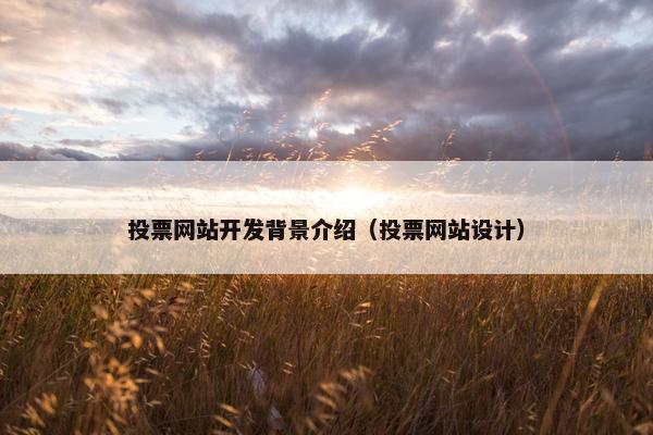 投票网站开发背景介绍（投票网站设计）