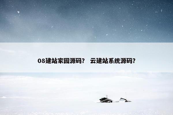 08建站家园源码？ 云建站系统源码？
