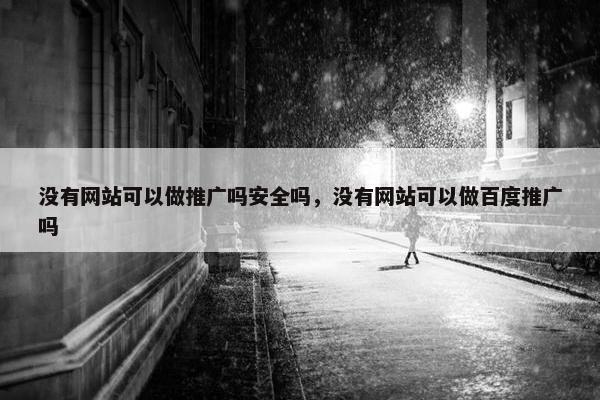 没有网站可以做推广吗安全吗，没有网站可以做百度推广吗