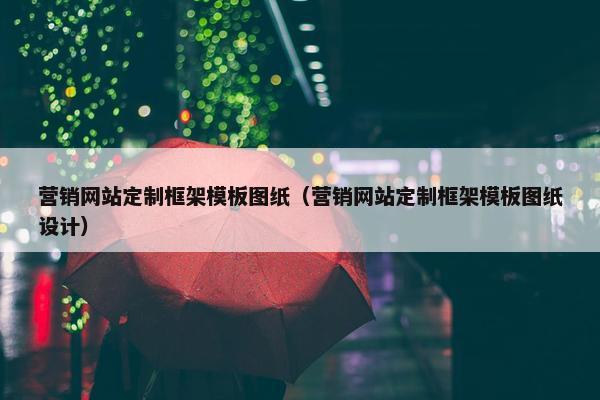 营销网站定制框架模板图纸（营销网站定制框架模板图纸设计）