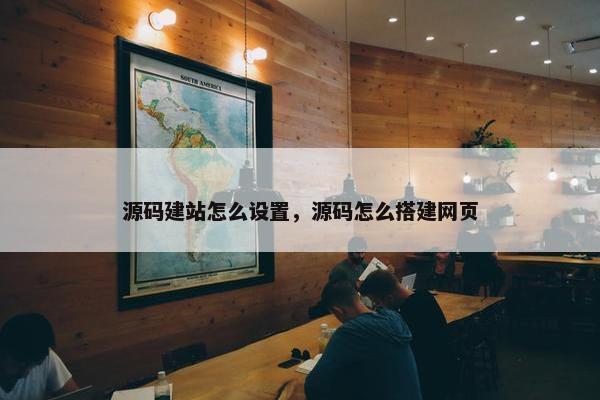源码建站怎么设置，源码怎么搭建网页