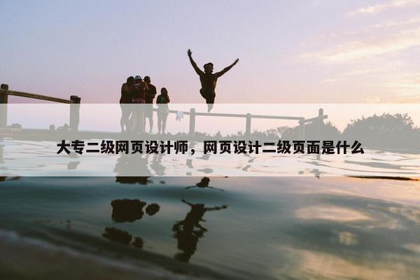 大专二级网页设计师，网页设计二级页面是什么