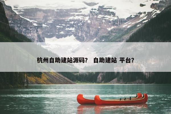 杭州自助建站源码？ 自助建站 平台？