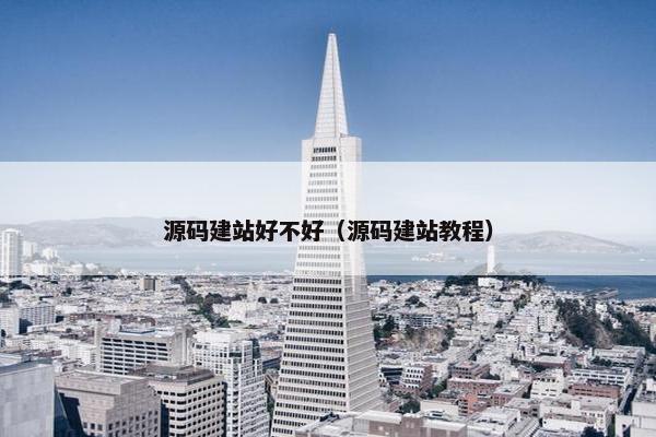 源码建站好不好（源码建站教程）