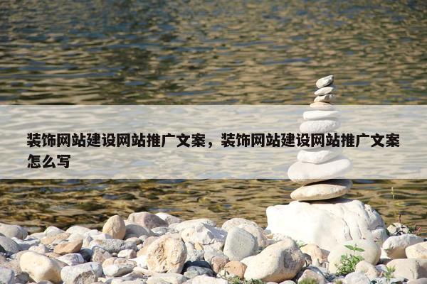 装饰网站建设网站推广文案，装饰网站建设网站推广文案怎么写