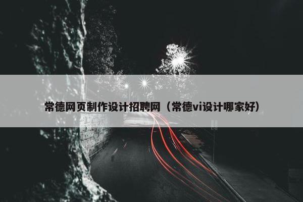 常德网页制作设计招聘网（常德vi设计哪家好）