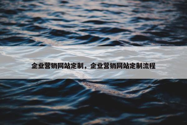 企业营销网站定制，企业营销网站定制流程