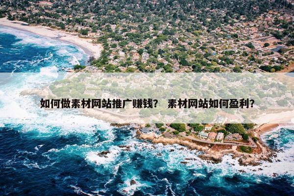 如何做素材网站推广赚钱？ 素材网站如何盈利？