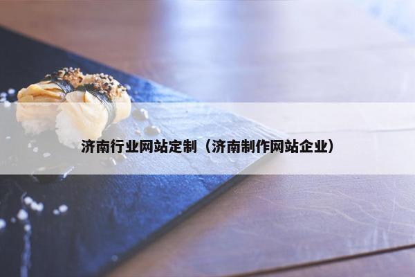 济南行业网站定制（济南制作网站企业）