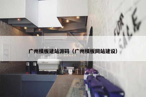广州模板建站源码（广州模板网站建设）