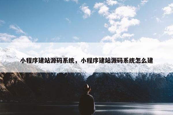 小程序建站源码系统，小程序建站源码系统怎么建