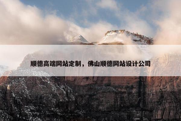 顺德高端网站定制，佛山顺德网站设计公司