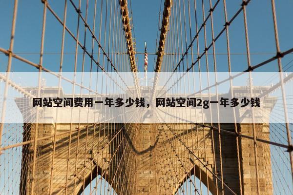 网站空间费用一年多少钱，网站空间2g一年多少钱