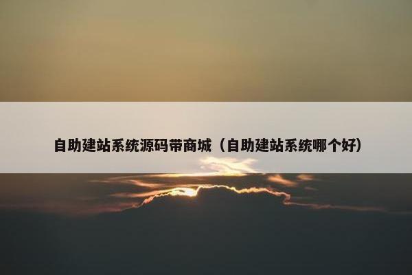 自助建站系统源码带商城（自助建站系统哪个好）