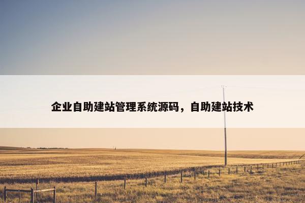 企业自助建站管理系统源码，自助建站技术