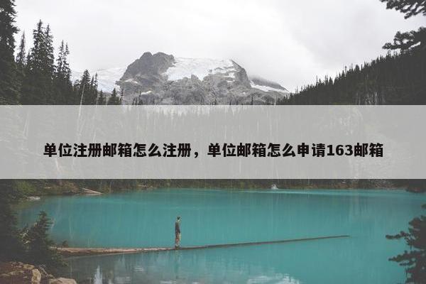 单位注册邮箱怎么注册，单位邮箱怎么申请163邮箱