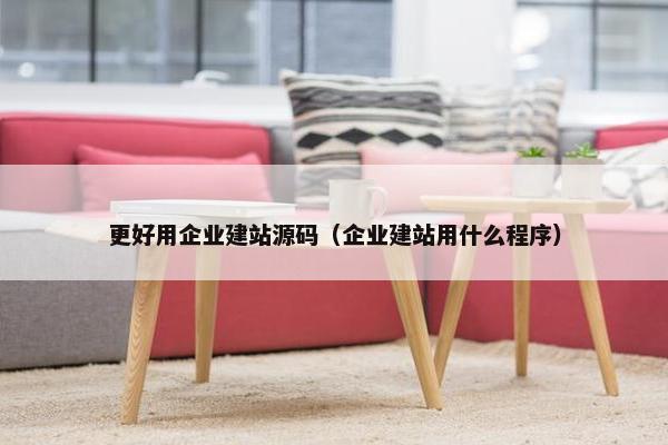 更好用企业建站源码（企业建站用什么程序）