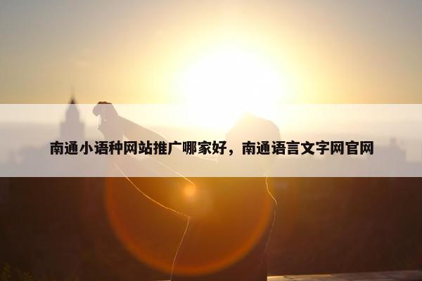 南通小语种网站推广哪家好，南通语言文字网官网