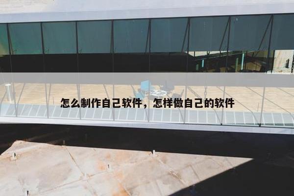 怎么制作自己软件，怎样做自己的软件