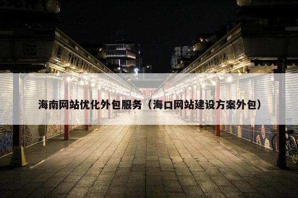 海南网站优化外包服务（海口网站建设方案外包）
