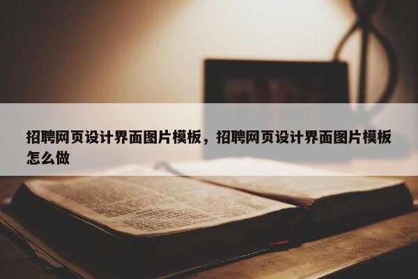 招聘网页设计界面图片模板，招聘网页设计界面图片模板怎么做