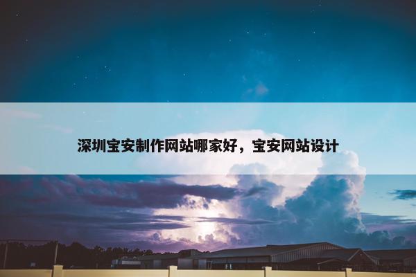 深圳宝安制作网站哪家好，宝安网站设计