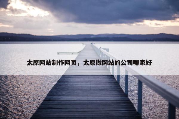 太原网站制作网页，太原做网站的公司哪家好