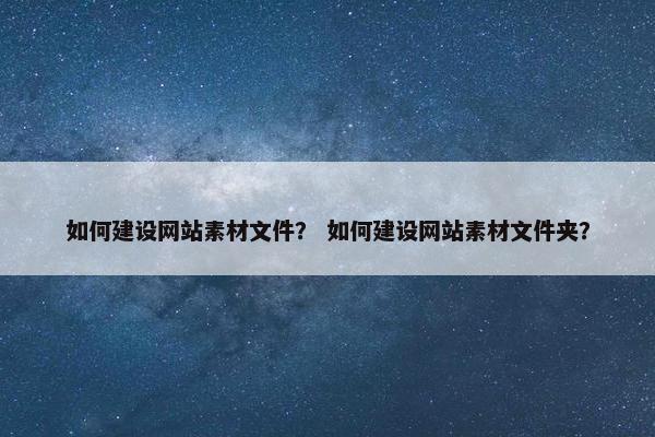 如何建设网站素材文件？ 如何建设网站素材文件夹？