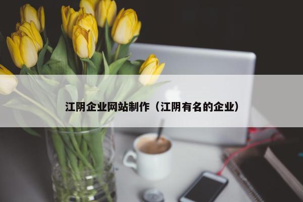 江阴企业网站制作（江阴有名的企业）