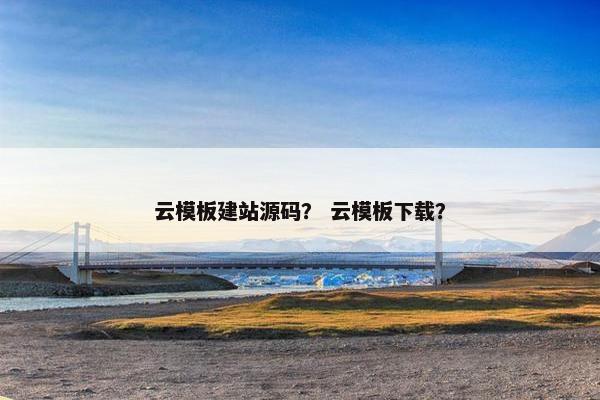 云模板建站源码？ 云模板下载？