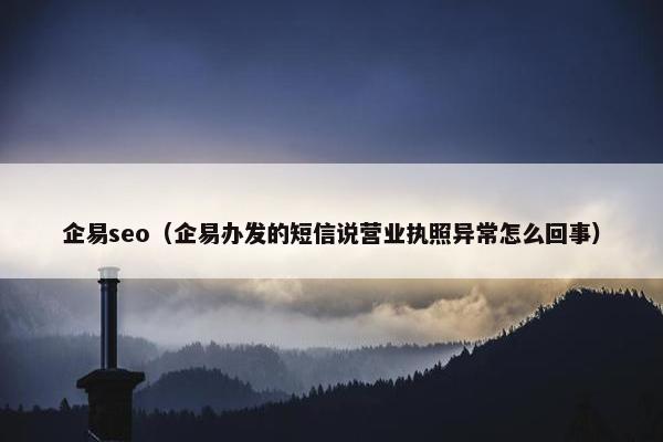企易seo（企易办发的短信说营业执照异常怎么回事）