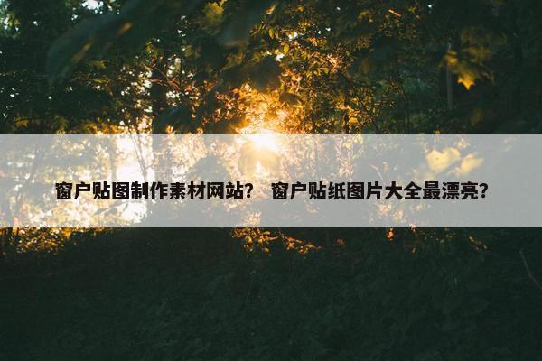 窗户贴图制作素材网站？ 窗户贴纸图片大全最漂亮？