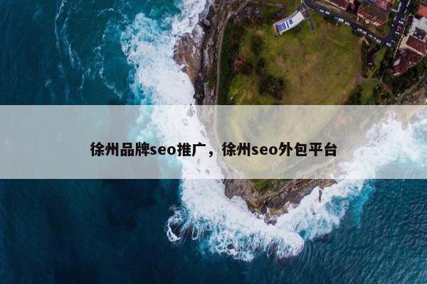 徐州品牌seo推广，徐州seo外包平台