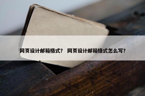 网页设计邮箱格式？ 网页设计邮箱格式怎么写？