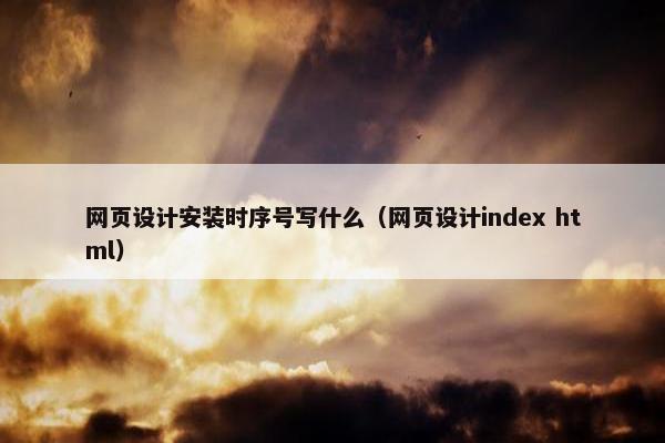 网页设计安装时序号写什么（网页设计index html）