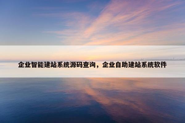 企业智能建站系统源码查询，企业自助建站系统软件
