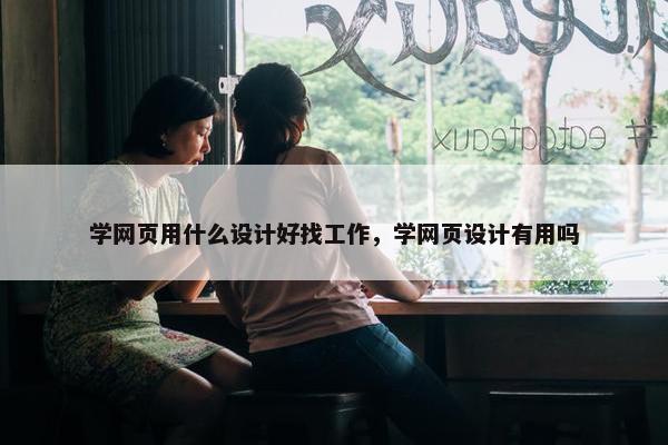 学网页用什么设计好找工作，学网页设计有用吗