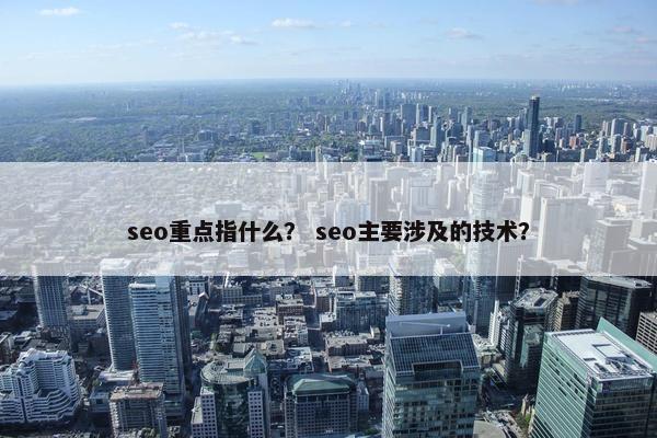 seo重点指什么？ seo主要涉及的技术？