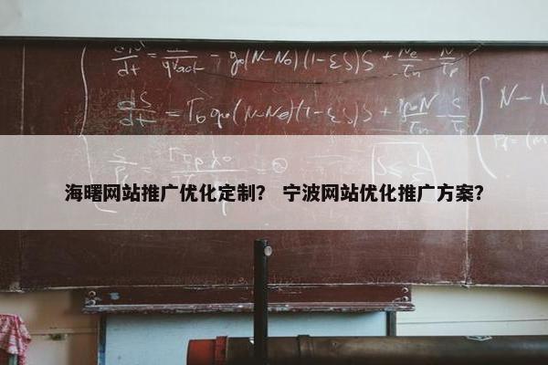 海曙网站推广优化定制？ 宁波网站优化推广方案？