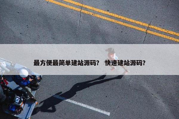 最方便最简单建站源码？ 快速建站源码？
