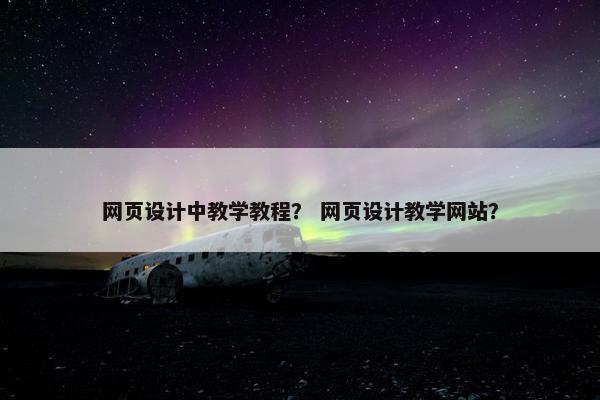网页设计中教学教程？ 网页设计教学网站？