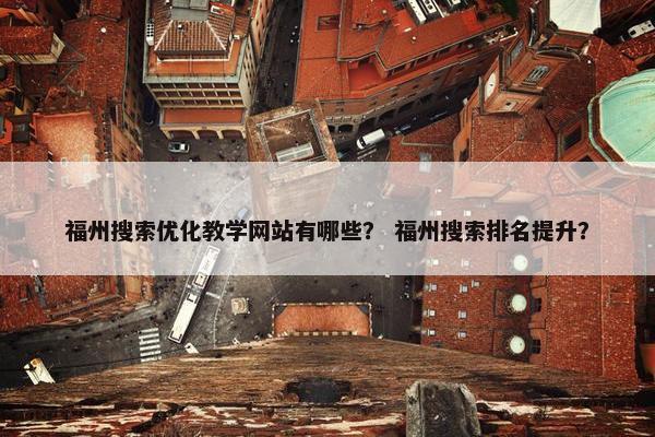福州搜索优化教学网站有哪些？ 福州搜索排名提升？