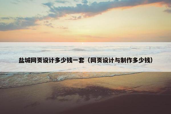 盐城网页设计多少钱一套（网页设计与制作多少钱）