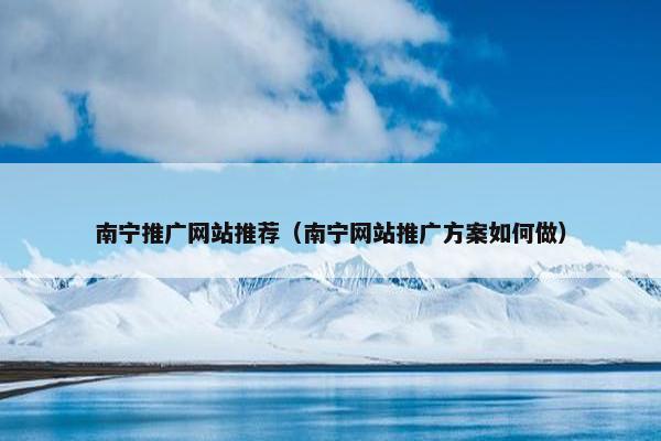 南宁推广网站推荐（南宁网站推广方案如何做）