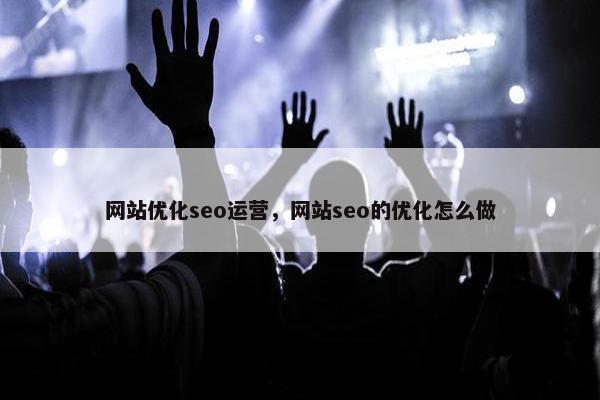 网站优化seo运营，网站seo的优化怎么做