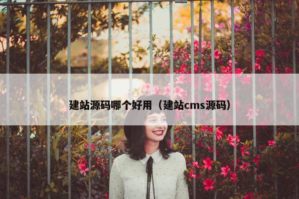 建站源码哪个好用（建站cms源码）